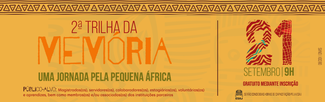 2ª Trilha da Memória: Uma jornada pela Pequena África - 21 de setembro - 9h  - 21 de setembro - Público-alvo: Magistrados(as), servidores(as), colaboradores(as), estagiários(as), voluntários(as) e aprendizes, bem como membros(as) e/ou associados(as) das instituições parceiras Serão concedidas horas de capacitação pela ESAJ