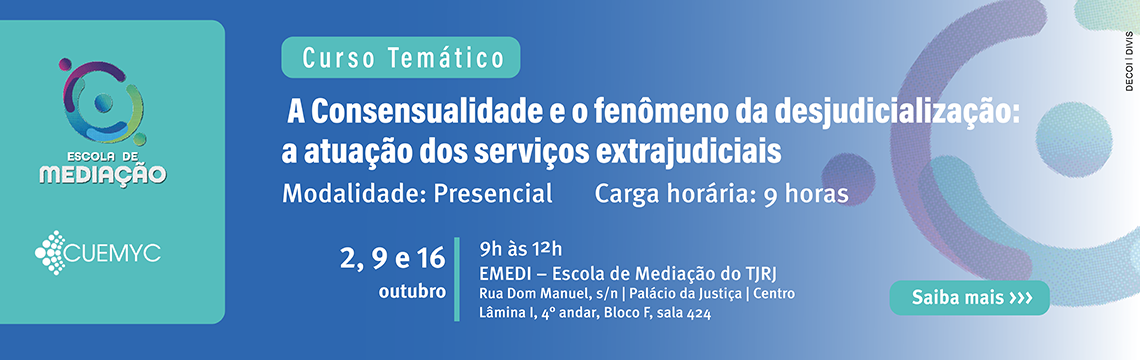 Curso Temático - A consensualidade e o fenômeno da desjudicialização: a atuação dos serviços extrajudiciais - modalidade: presencial - carga horária: 9 horas - 2,9 e 16 outubro - 9h Às 12h - EMEDI - Escola de Mediação do TJRJ - Rua  Dom Manuel, s/n - Palácio da Justiça - Centro - Lâmina I, 4º andar, Bloco f, sala 424 - Saiba mais   