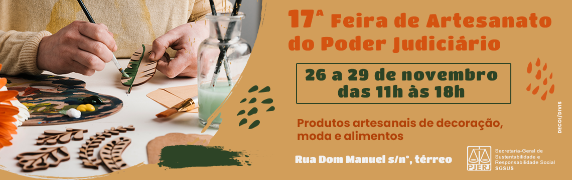 17ª Feira de Artesanato do Poder Judiciário - 26 a 29 de novembro das 11h às 18h - Produtos artesanais de decoração, moda e alimentos - Rua Dom Manuel s/nº, térreo  