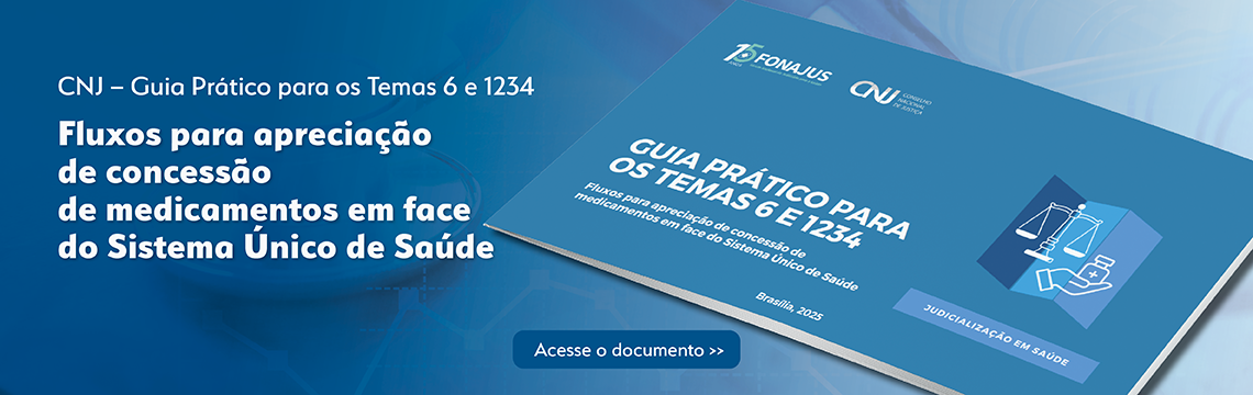 CNJ - Guia Prático para os Temas 6 e 1234. Fluxos para apreciação de concessão de medicamentos em faze do Sistema Único de Saúde. Acesse o documento