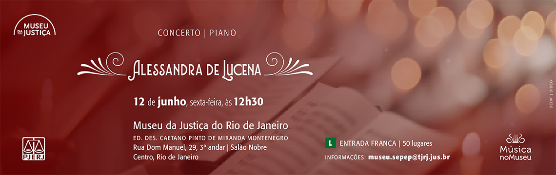 imagem - #ParaTodosVerem: Banner horizontal de divulgação de concerto com paleta predominantemente em tons de vermelho, vinho e dourado, criando uma atmosfera intimista associada à música de concerto. O fundo apresenta uma imagem desfocada que remete a partituras e iluminação suave, com pontos luminosos circulares que evocam luzes de ambiente ou palco.  No canto superior esquerdo está o logotipo do Museu da Justiça, acompanhado da identificação “Concerto | Piano”. Em posição central, o nome “Alessandra de Lucena” aparece em destaque, utilizando tipografia decorativa com elementos ornamentais laterais que reforçam a proposta clássica do evento.  Na parte central inferior estão as informações do concerto: realizado em 12 de junho, sexta-feira, às 12h30, no Museu da Justiça do Rio de Janeiro, Edifício Desembargador Caetano Pinto de Miranda Montenegro, localizado na Rua Dom Manuel, 29, 3º andar, Salão Nobre, Centro, Rio de Janeiro.  Na região inferior direita, o banner informa que a entrada é franca, com capacidade para 50 lugares, além de disponibilizar contato institucional para informações. Também aparece a identidade visual do programa “Música no Museu”. No canto inferior esquerdo está presente o logotipo do PJERJ.  A composição utiliza iluminação difusa, tipografia elegante e tons quentes para construir uma identidade visual associada à música erudita e ao ambiente de concerto.