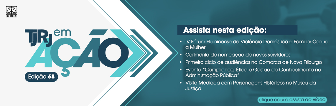 imagem - TJRJ em AÇÃO - Edição 68 - Assista nesta edição: IV Fórum Fluminense de Violência Doméstica e Familiar Contra a Mulher. Cerimônia de nomeação de novos servidores. Primeiro ciclo de audiências na Comarca de Nova Friburgo. Evento “Compliance, Ética e Gestão do Conhecimento na Administração Pública”.  Visita Mediada com Personagens Históricos no Museu da Justiça. clique aqui e assista ao vídeo