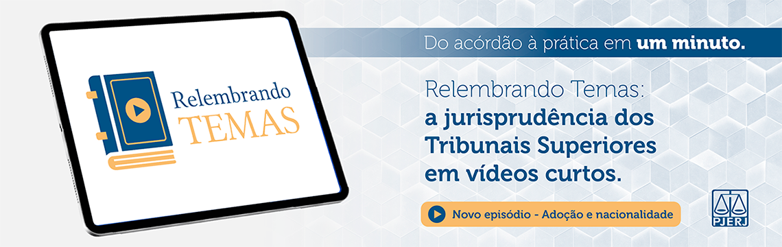 imagem - Do acórdão à prática em um minuto.  Relembrando Temas: a jurisprudência dos Tribunais Superiores em vídeos curtos. Novo episódio - Adoção e nacionalidade. Acesse os vídeos