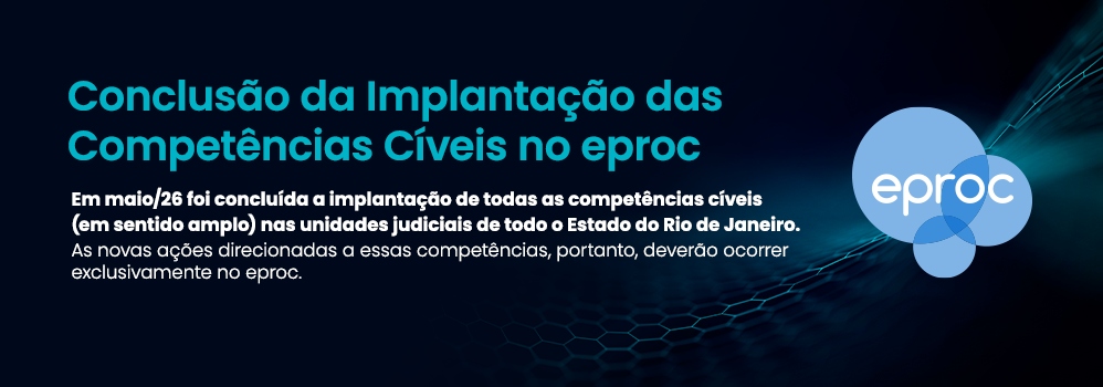 Conclusão da Implantação das Competências Cíveis no eproc Em maio/26 foi concluída a implantação de todas as competências cíveis (em sentido amplo) nas unidades judiciais de todo o Estado do Rio de Janeiro. As novas ações direcionadas a essas competências, portanto, deverão ocorrer exclusivamente no eproc.