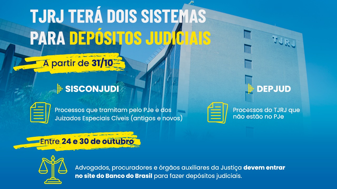 Infográfico com foto da fachada do Fórum Central em segundo plano. Em primeiro plano, texto: TJRJ TERÁ DOIS SISTEMAS PARA DEPÓSITOS JUDICIAIS A partir de 31/10 SISCONJUDI Processos que tramitam pelo PJe e dos Juizados Especiais Cíveis (antigos e novos) DEPJUD Processos do TJRJ que não estão no PJe Entre 24 e 30 de outubro Advogados, procuradores e órgãos auxiliares da Justiça devem entrar no site do Banco do Brasil para fazer depósitos judiciais.