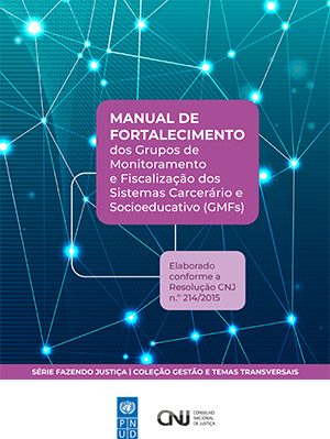 MANUAL DE FORTALECIMENTO dos Grupos de Monitoramento e Fiscalização dos Sistemas Carcerário e Socioeducativo (GMFs) - Elaborado conforme a Resolução CNJ n.º 214/2015