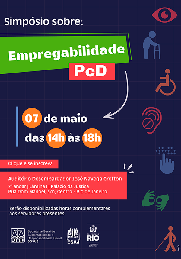 Simpósio sobre: Empregabilidade PCD 07 de maio  das 14h às 18h Clique e se inscreva Auditório Desembargador José Navega Cretton  7º andar - Lâmina I - Palácio da Justiça  Rua Dom Manuel, s/n, Centro - Rio de Janeiro  Serão disponibilizadas horas complementares aos servidores presentes.  Logo: PJERJ - SGSUS ESAJ Prefeitura do Rio de Janeiro