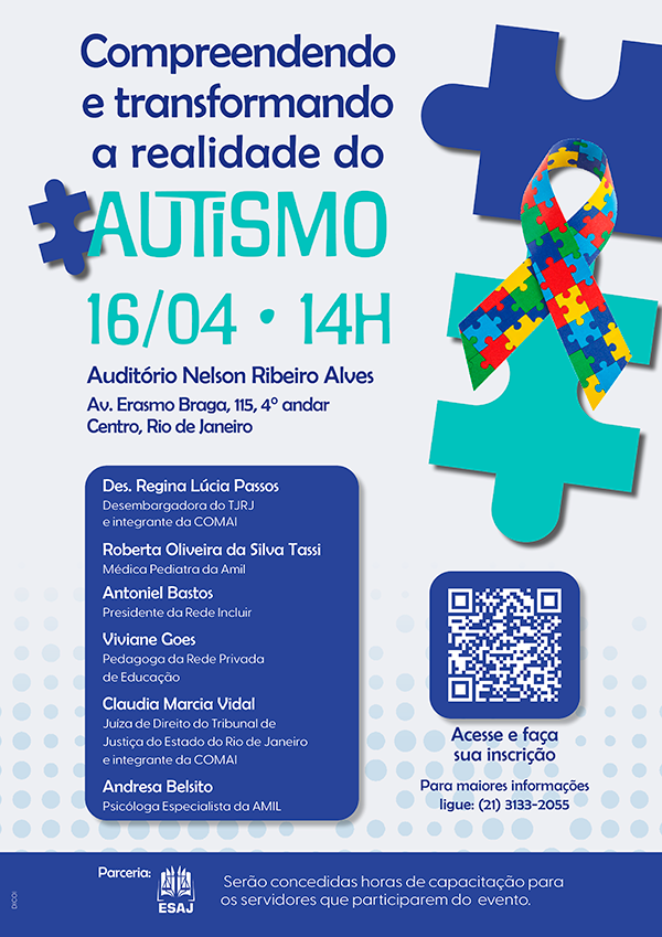 Compreendendo e transformando a realidade do Autismo 16 de abril 14 horas Auditório Nelson Ribeiro Alves  Avenida Erasmo Braga, 115, 4º andar Centro, Rio de Janeiro Regina Lúcia passos - Desembargadora do TJRJ e integrante da COMAI Roberta Oliveira da Silva Tassi – Médica Pediatra da Amil Antoniel Bastos – Presidente da Rede Incluir Viviane Goes – Pedagoga da Rede Privada de Educação Claudia Marcia Vidal – Juíza de Direito do Tribunal de Justiça do Estado do Rio de Janeiro e integrante da COMAI Andresa Belsito – Psicóloga Especialista da AMIL Clique e faça sua inscrição para maiores informações ligue: (21) 3133-2055 Parceria ESAJ  Serão concedidas horas de capacitação para os servidores que participarem do evento