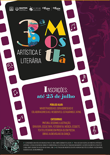 PJERJ, NAPJUS, COGEN 1º Grau e COGEN 2º 3ª Mostra Artística e Literária Inscrições: até 25 de julho Público alvo: Magistrados(as), servidores(as) e colaboradores(as), residentes, estagiários e afins. Categorias: Pintura, Desenho, Ilustração, Gravura, Escultura, Fotografia, Música, Esquete, Texto literário em prosa ou em poesia, Obras audiovisuais ou dança. 1• As inscrições deverão ser enviadas para o e-mail comite.cogen@tjrj.jus.br 2• Para acessar o edital da II Mostra Artística e Literária e a ficha de inscrição, consulte o Diário Oficial de Justiça do TJRJ, publicado diariamente, ou entre em contato através do e-mail comite.cogen@tjrj.jus.br ou no ramal 2996 3• Os trabalhos inscritos deverão abordar questões de gênero, assédio moral, assédio sexual ou discriminação