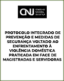 PROTOCOLO INTEGRADO DE PREVENÇÃO E MEDIDAS DE SEGURANÇA VOLTADO AO ENFRENTAMENTO À VIOLÊNCIA DOMÉSTICA PRATICADA EM FACE DE MAGISTRADAS E SERVIDORAS